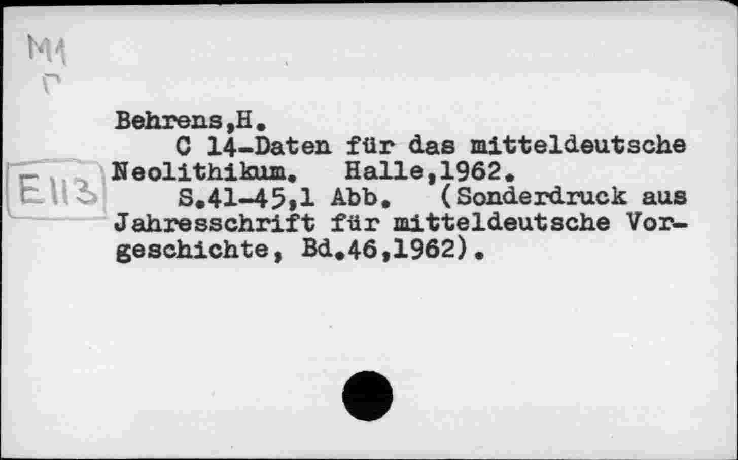 ﻿Behrens ,Н.
С 14-Daten für das mitteldeutsche Neolithikum. Halle,1962«
S.41-45»l Abb. (Sonderdruck aus Jahresschrift für mitteldeutsche Vorgeschichte, Bd.46,1962).